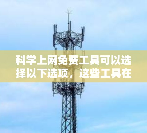 科学上网免费工具可以选择以下选项，这些工具在满足基本需求的情况下是免费的