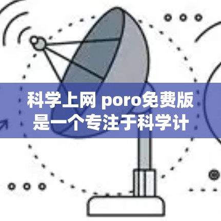 科学上网 poro免费版是一个专注于科学计算的软件，通常指某个领域的开源或付费版本，用于进行复杂的科学计算、数据分析和数值模拟。以下是使用该软件的详细步骤和建议