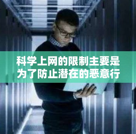 科学上网的限制主要是为了防止潜在的恶意行为和权限问题，避免网络资源访问失败，以及确保浏览器的高效运行。以下是对此问题的逐步解释