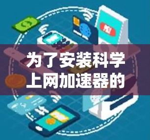 为了安装科学上网加速器的安卓版，您可以按照以下步骤进行操作