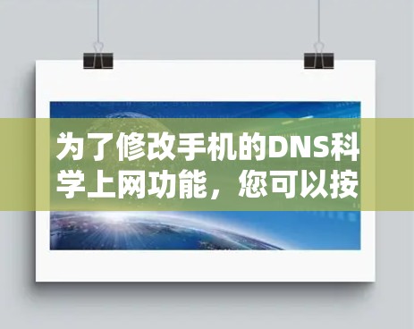 为了修改手机的DNS科学上网功能，您可以按照以下步骤进行操作