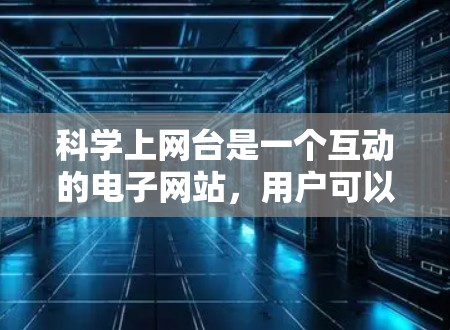 科学上网台是一个互动的电子网站，用户可以通过输入关键词或搜索内容来获取信息。以下是其设计和开发的关键步骤
