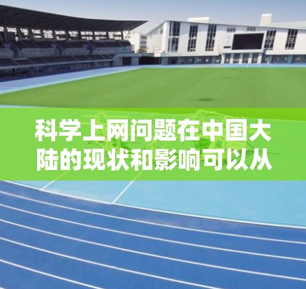 科学上网问题在中国大陆的现状和影响可以从以下几个方面进行分析
