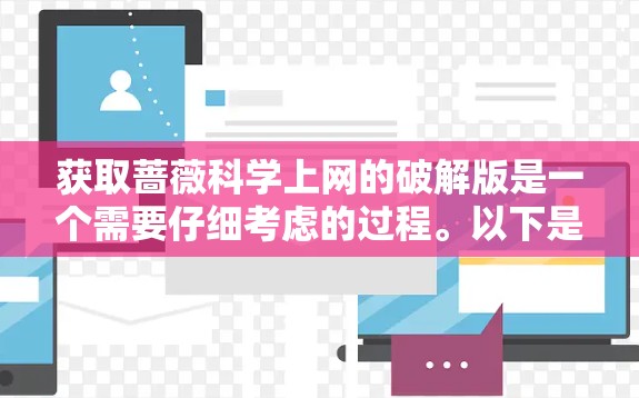 获取蔷薇科学上网的破解版是一个需要仔细考虑的过程。以下是基于以上思考的步骤和建议
