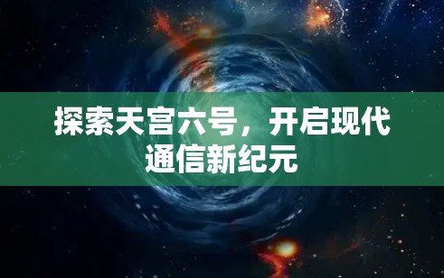 探索天宫六号，开启现代通信新纪元