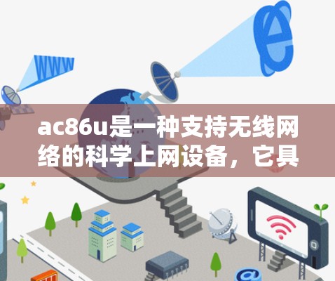 ac86u是一种支持无线网络的科学上网设备，它具备以下主要特点和功能