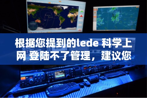 根据您提到的lede 科学上网 登陆不了管理，建议您逐步检查和解决问题