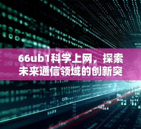 66ub1科学上网，探索未来通信领域的创新突破