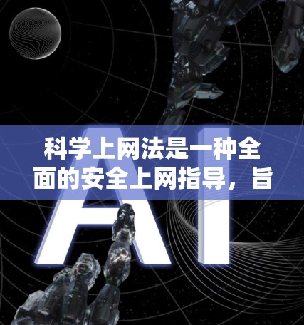 科学上网法是一种全面的安全上网指导，旨在保护用户免受恶意攻击和网络诈骗的风险。以下是科学上网法的主要内容
