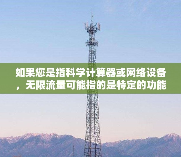 如果您是指科学计算器或网络设备，无限流量可能指的是特定的功能设置，具体操作取决于设备类型。例如