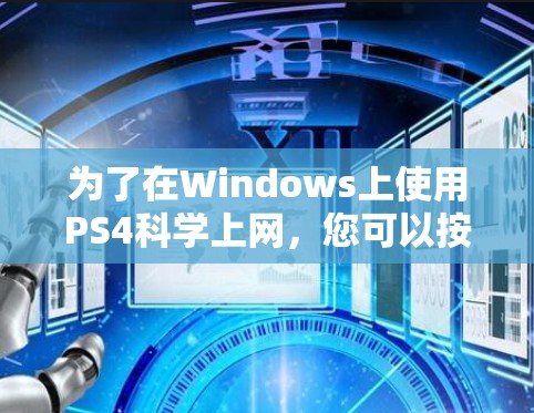 为了在Windows上使用PS4科学上网，您可以按照以下步骤进行