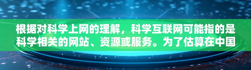 根据对科学上网的理解，科学互联网可能指的是科学相关的网站、资源或服务。为了估算在中国的科学上网人数，以下是逐步分析