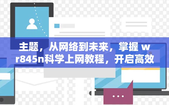 主题，从网络到未来，掌握 wr845n科学上网教程，开启高效办公新可能