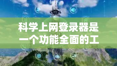 科学上网登录器是一个功能全面的工具，用于在科学平台上登录、管理账户和访问资源。以下是使用科学上网登录器的详细步骤