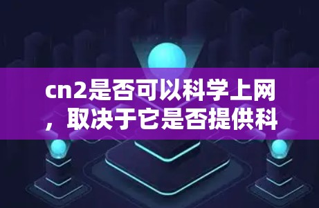 cn2是否可以科学上网，取决于它是否提供科学相关的网络资源和工具。以下是详细的分析