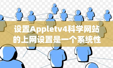 设置Appletv4科学网站的上网设置是一个系统性的过程，涉及登录、网站设置、设备管理、网络设置、访问控制、安全设置、应用管理和保存设置等步骤。以下是一个清晰的指南，帮助您顺利完成设置