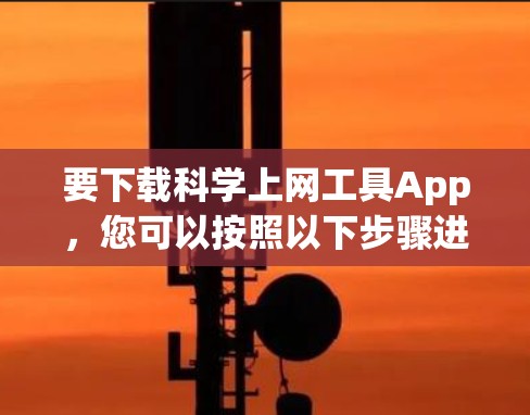 要下载科学上网工具App，您可以按照以下步骤进行
