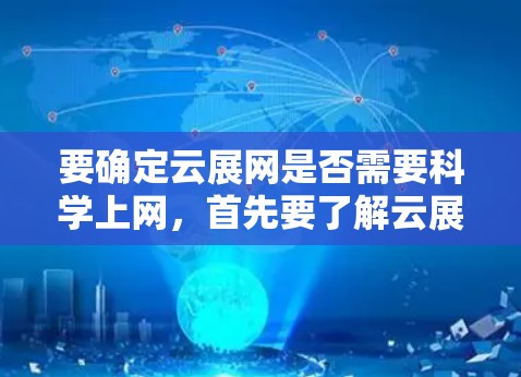 要确定云展网是否需要科学上网，首先要了解云展网具体的功能和用途。云展网通常是指一个提供云服务的网络平台，可能包括但不限于