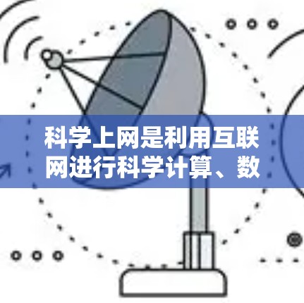 科学上网是利用互联网进行科学计算、数据分析和学习资源获取等目的，可以通过以下步骤进行