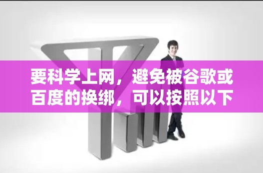 要科学上网，避免被谷歌或百度的换绑，可以按照以下步骤进行