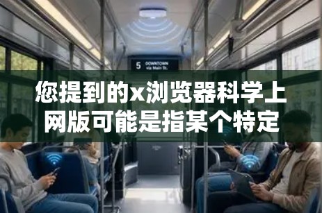 您提到的x浏览器科学上网版可能是指某个特定的浏览器及其科学上网版功能。以下是一些可能的解释