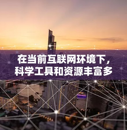 在当前互联网环境下，科学工具和资源丰富多样，可以帮助您进行学术研究、数据分析、实验设计等多种任务。以下是一些常用的科学工具和资源，供您参考