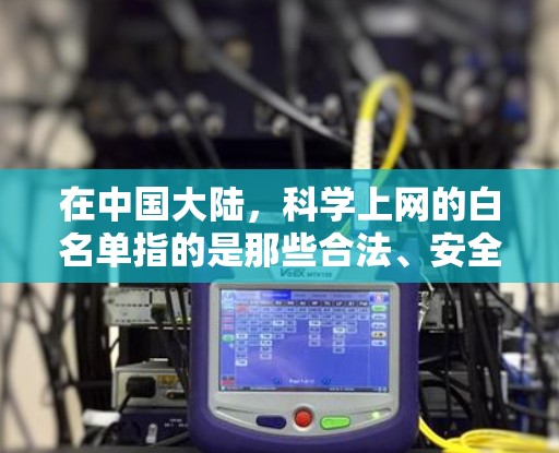 在中国大陆，科学上网的白名单指的是那些合法、安全、可信的网站，这些网站通常提供教育、新闻、科学、文学等领域的信息。以下是几个常见的科学上网网站和它们的特点
