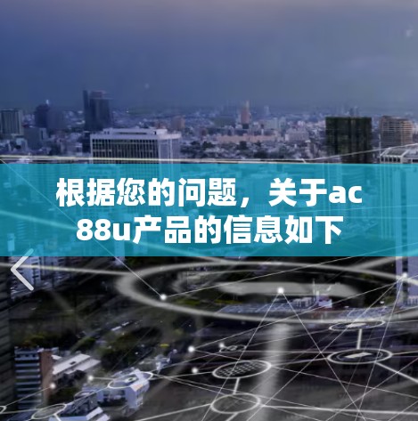 根据您的问题，关于ac88u产品的信息如下