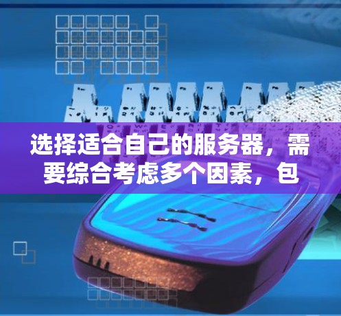 选择适合自己的服务器，需要综合考虑多个因素，包括需求、预算、品牌、配置、安全性和维护等。以下是一个清晰的指南，帮助你做出明智的决定