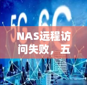 NAS远程访问失败，五种常见原因及解决方案