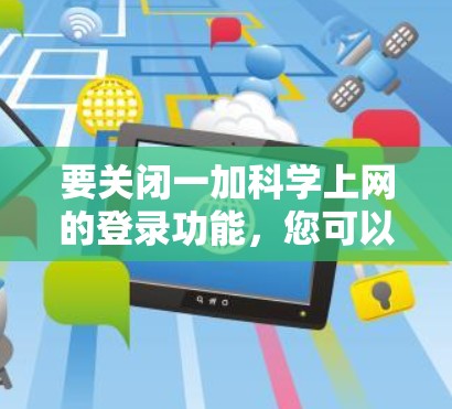 要关闭一加科学上网的登录功能，您可以按照以下步骤操作