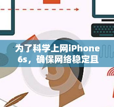 为了科学上网iPhone 6s，确保网络稳定且管理得当，可以按照以下步骤进行