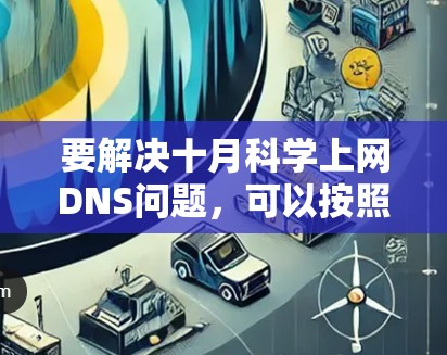 要解决十月科学上网DNS问题，可以按照以下步骤进行
