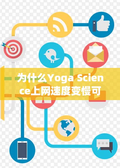 为什么Yoga Science上网速度变慢可能与以下几个原因有关