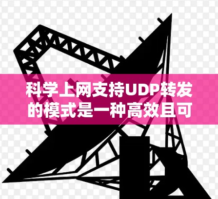 科学上网支持UDP转发的模式是一种高效且可靠的网络传输方式，尤其在特定场景下表现突出。以下是该模式的详细解释