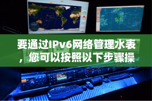 要通过IPv6网络管理水表，您可以按照以下步骤操作