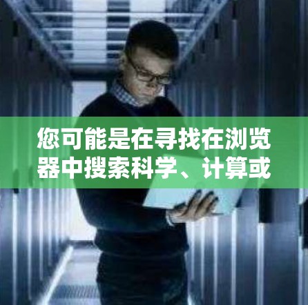 您可能是在寻找在浏览器中搜索科学、计算或数据分析工具的插件或资源。以下是一些推荐的插件和工具，可以帮助您在浏览器中进行科学上网