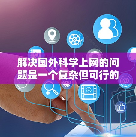 解决国外科学上网的问题是一个复杂但可行的过程。以下是一个有条理的解决方案框架，涵盖多个方面以确保科学上网的顺利进行
