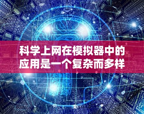 科学上网在模拟器中的应用是一个复杂而多样的领域，涉及多个技术领域和应用场景。以下是对科学上网在模拟器中的具体应用的详细分析