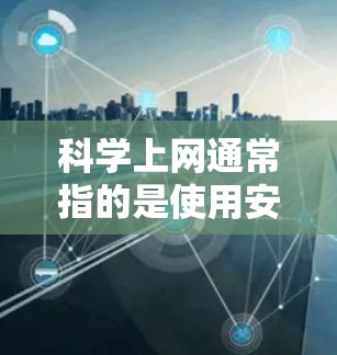 科学上网通常指的是使用安全、可靠且易于使用的浏览器来访问网站。以下是几种常用的浏览器
