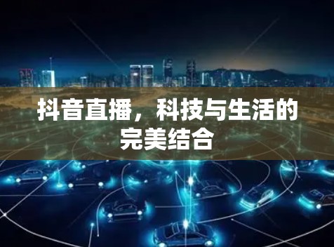 抖音直播，科技与生活的完美结合