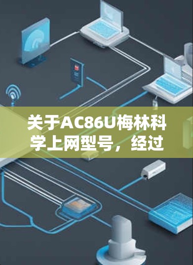 关于AC86U梅林科学上网型号，经过分析，它可能代表一个特定的品牌或型号，如AC-M66U。以下是对该型号的详细描述