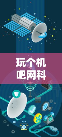 玩个机吧网科学上网应该是指使用特定的工具或平台来学习和娱乐。以下是一些常见的方法和步骤，适合零基础到高级的用户