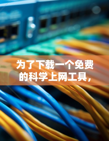 为了下载一个免费的科学上网工具，您可以按照以下步骤进行