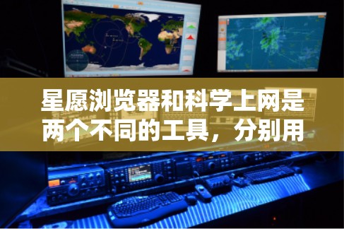 星愿浏览器和科学上网是两个不同的工具，分别用于访问和获取科学信息。以下是它们的区别和比较