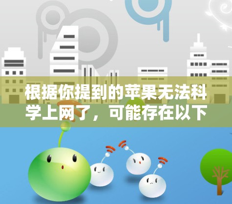 根据你提到的苹果无法科学上网了，可能存在以下几种情况