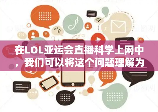 在LOL亚运会直播科学上网中，我们可以将这个问题理解为在英雄联盟的直播过程中，通过科学的方法来管理直播内容，确保游戏流畅、安全和观众安全。以下是详细的分析和建议