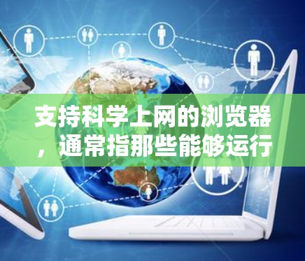 支持科学上网的浏览器，通常指那些能够运行数学公式、程序代码、图形绘制等科学工具的浏览器。以下是一些推荐的浏览器