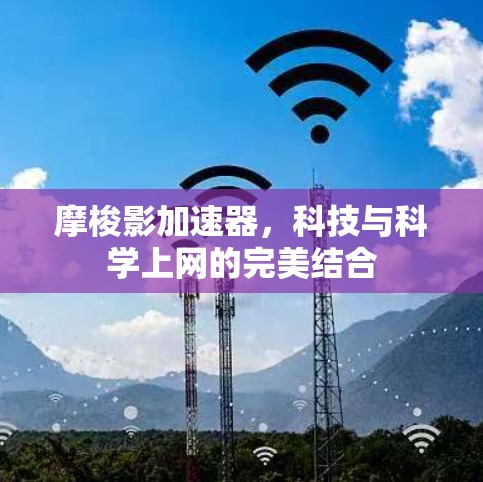 摩梭影加速器，科技与科学上网的完美结合