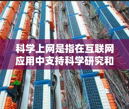 科学上网是指在互联网应用中支持科学研究和教育的网络服务，涵盖多种内容类型。以下是对科学上网的详细分析